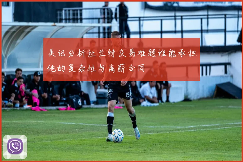 美记分析杜兰特交易难题谁能承担他的复杂性与高薪合同