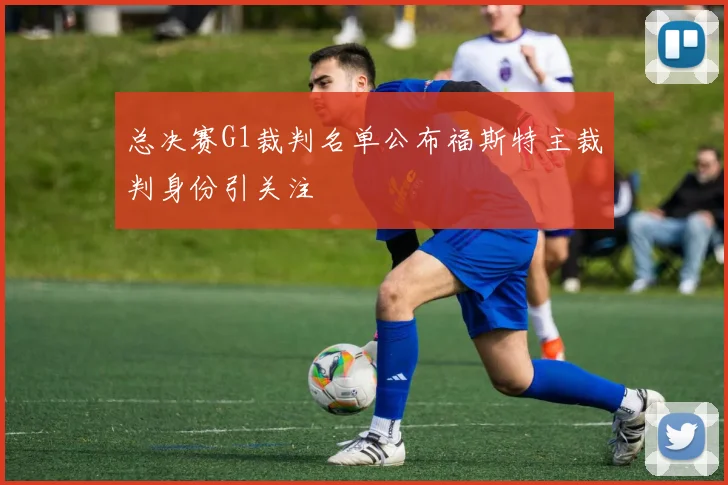 总决赛G1裁判名单公布福斯特主裁判身份引关注