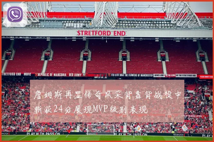 詹姆斯再显传奇风采背靠背战役中斩获24分展现MVP级别表现