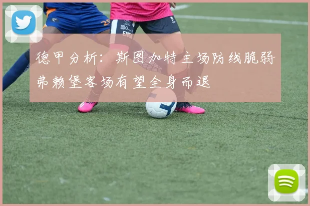 德甲分析：斯图加特主场防线脆弱弗赖堡客场有望全身而退