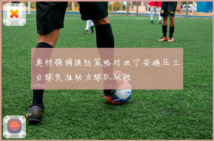 奥特强调换防策略对坎宁安施压三分球失准助力球队取胜