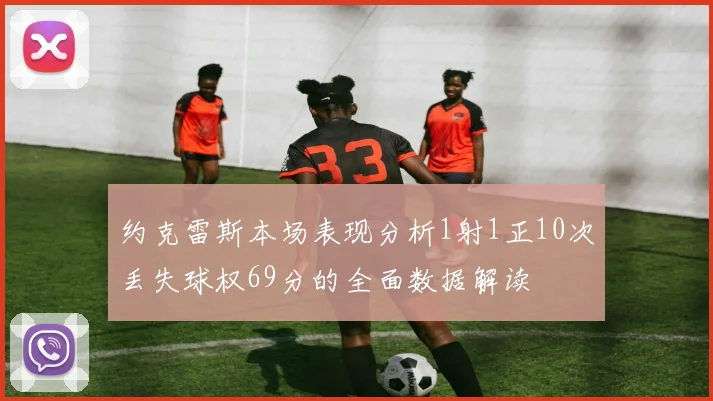 约克雷斯本场表现分析1射1正10次丢失球权69分的全面数据解读