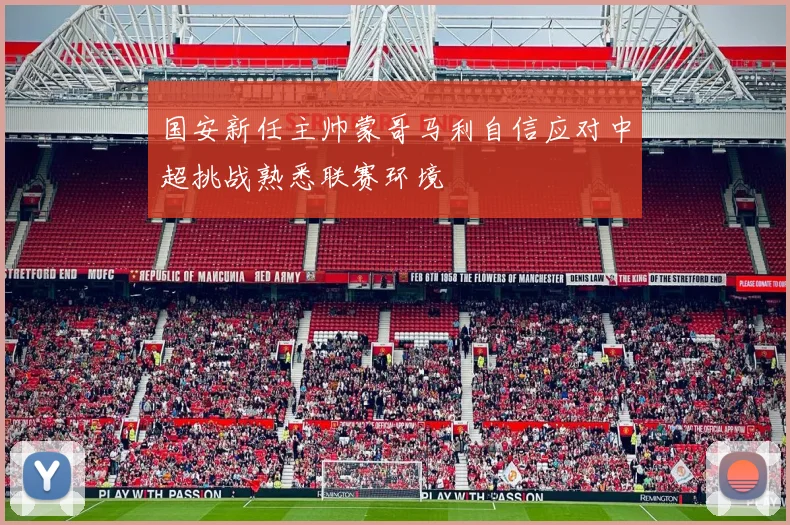 国安新任主帅蒙哥马利自信应对中超挑战熟悉联赛环境