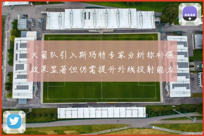 火箭队引入斯玛特专家分析称补强效果显著但仍需提升外线投射能力