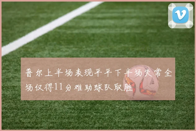 普尔上半场表现平平下半场失常全场仅得11分难助球队取胜