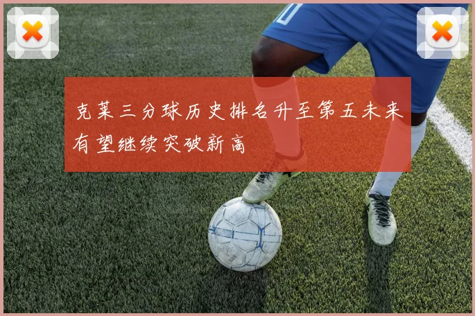 克莱三分球历史排名升至第五未来有望继续突破新高