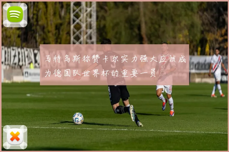 马特乌斯称赞卡尔实力强大应该成为德国队世界杯的重要一员